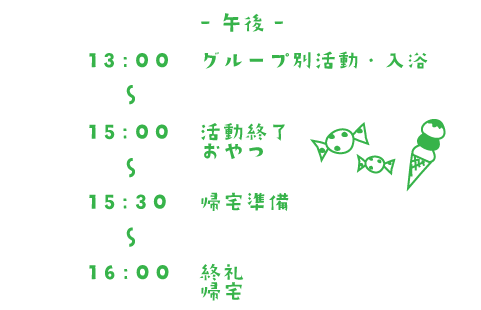 午後 13:00~グループ別活動・入浴 15:00~活動終了 おやつ 15:30~帰宅準備 16:00 終礼 帰宅